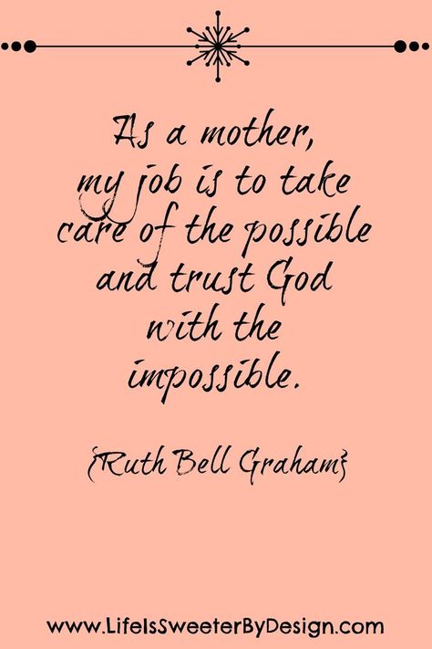 "As a mother, my job is to take care of the possible and trust God with the impossible." - Ruth Bell Graham Ruth Bell Graham, Mommy Quotes, Life Is Sweet, My Joy, Mommy Life, Mom Quotes, My Job, Family Quotes, Mothers Love