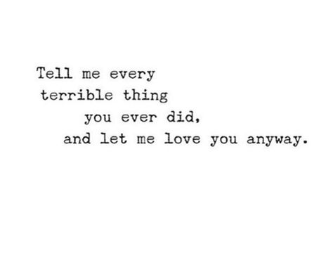 Tell me every terrible thing you ever did, and let me love you anyway. Sweet Romantic Quotes, Allen Poe, Edgar Allen Poe, Let Me Love You, Character Quotes, Anais Nin, Emily Dickinson, Poem Quotes, Hopeless Romantic