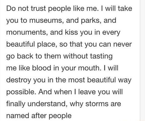 And when I leave you will finally understand, why storms are named after people. Storms Are Named After People, Don't Trust, Perfect Word, Kiss You, Heartfelt Quotes, Poetry, How Are You Feeling, Kiss, Feelings