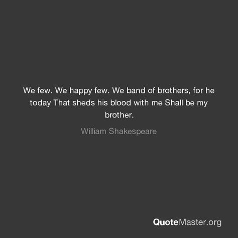 We few. We happy few. We band of brothers, for he today That sheds his blood with me Shall be my brother. We Few We Happy Few We Band Of Brothers, Band Of Brothers Quotes, Bloods Quote, Soldier Quotes, We Happy Few, Brother Tattoos, Blood Brothers, Army Quotes, Brother Quotes