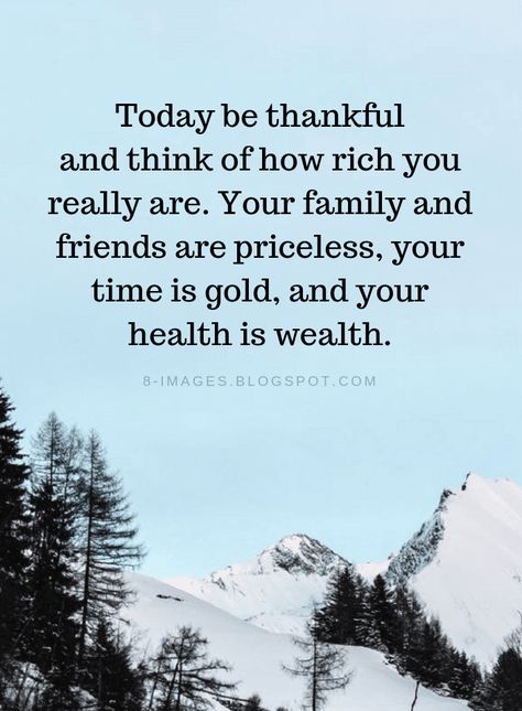 Today be thankful and think of how rich you really are. Your family and friends are priceless, your time is gold, and your health is wealth. Grateful For My Family And Friends, Rich In Memories, Be Grateful Quotes Wise Words, Grateful For Family And Friends Quotes, Thank You For Your Time Quotes, Thankful For Health Quotes, Feeling Blessed Quotes Life Be Thankful, Feeling Thankful Quotes, Thankful For Family Quotes