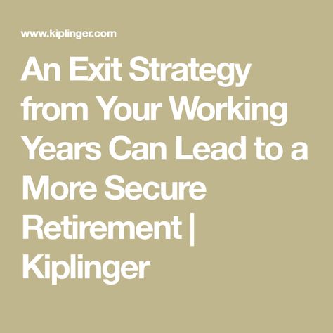 An Exit Strategy from Your Working Years Can Lead to a More Secure Retirement | Kiplinger Exit Strategy, Retirement Income, Retirement Plan, Investment Advisor, Long Term Care, Saving For Retirement, Early Retirement, Wealth Management, Legal Advice