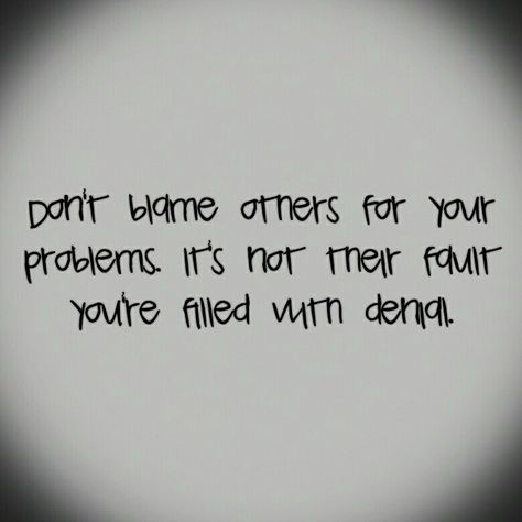 Don't blame others for your problems. It's not their fault you're filled with denial. ~Sammi Dont Blame Me For Your Problems, Blaming Others For Your Problems, You’re Delusional, Stop Blaming The Other Woman, Always My Fault Quotes Blame, Blaming Others Quotes, Faults Quote, Blame Quotes, Problem Quotes