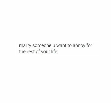 Marry someone you want to annoy for the rest of your life Marry Someone Who Quotes, Marry Someone Who, I Found Someone, Find Someone Who, Of My Life, My Life, I Want, Quotes