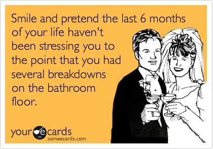 Smile and pretend the last 6 months of your life haven't been stressing you to the point that you had several breakdowns on the bathroom floor. Wedding Ecards, Wedding Planning Quotes, Planning Quotes, Wedding Countdown, E Cards, Wedding Vision, Wedding Quotes, E Card, Ecards Funny