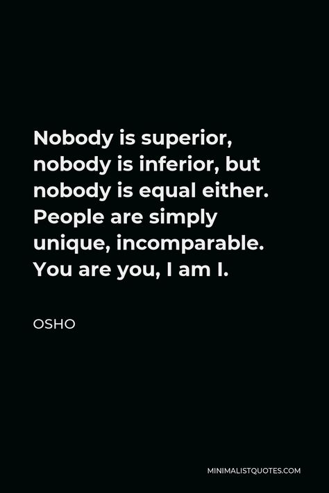 Osho Quote: Nobody is superior, nobody is inferior, but nobody is equal either. People are simply unique, incomparable. You are you, I am I. Superior Quotes, Osho Love, Forced Love, Quotes Minimalist, Respect Life, For Whatsapp Status, Freedom Love, Deeper Life, Osho Quotes