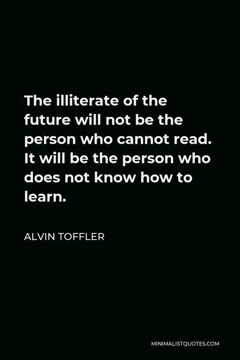 Alvin Toffler Quote: The illiterate of the future will not be the person who cannot read. It will be the person who does not know how to learn. Alvin Toffler Quotes, Alvin Toffler, Birth Giving, Gay Rights Movement, Appropriate Technology, Future Quotes, Nuclear Family, Constructive Criticism, Running Man