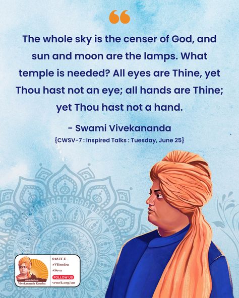 The whole sky is the censer of God, and sun and moon are the lamps. What temple is needed? All eyes are Thine, yet Thou hast not an eye; all hands are Thine; yet Thou hast not a hand.  -- Swami Vivekananda {CWSV-7 : Inspired Talks : Tuesday, June 25}   #VivekanandaKendra #swamivivekananda #dailyquotes #dailymotivation Swami Vivekanand, Swami Vivekananda, Mind Quotes, Beautiful Mind, All Eyes, Beautiful Mind Quotes, Sun And Moon, An Eye, Daily Motivation