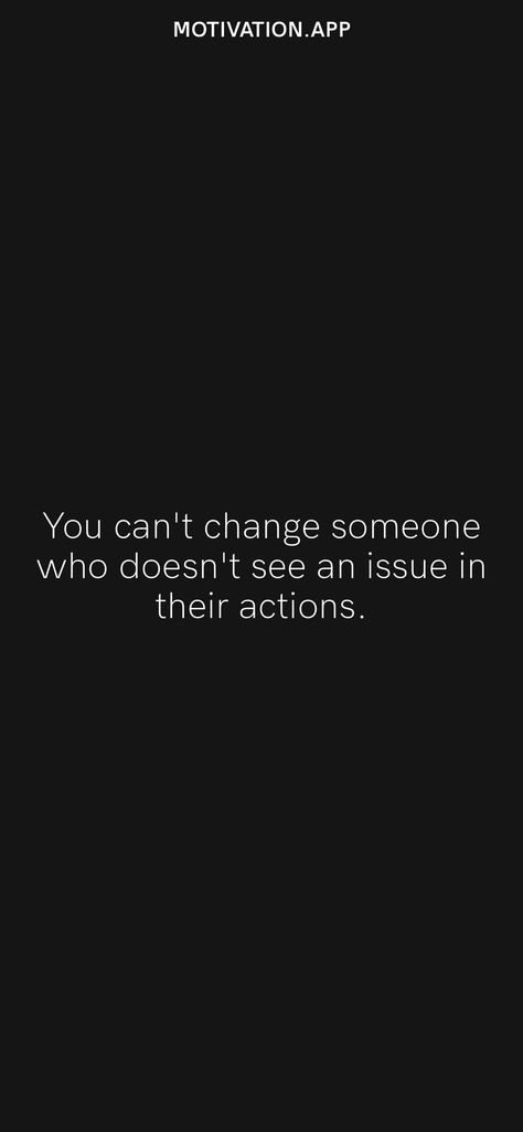 You can't change someone who doesn't see an issue in their actions. From the Motivation app: https://motivation.app Change People Quotes, Cant Change People, People Can Change, Motivation App, Quotes Life, People Quotes, Something To Do, Life Quotes, I Can