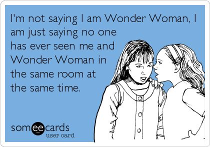 I'm not saying I am Wonder Woman, I am just saying no one has ever seen me and Wonder Woman in the same room at the same time. Uh Huh, Big Mouth, E Card, Ecards Funny, Someecards, Bones Funny, Cute Quotes, Small Town, Small Towns