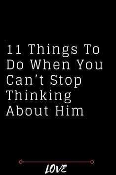 How Do I Stop Liking Him, How To Stop Texting Him, Why Do I Keep Thinking About Him, Why Can’t I Stop Thinking About Him, How To Forget Someone You Love Tips, How To Not Think About Him, Pining For Someone, How To Stop Loving Him, Can’t Stop Thinking About Him