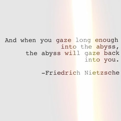 When you gaze long enough into the abyss, the abyss gazes back into you? When You Gaze Into The Abyss, When You Stare Into The Abyss Quote, If You Stare Into The Abyss Quote, Nietzsche Quotes Abyss, Nietzsche Tattoo, Abyss Quotes, Gaze Into The Abyss, Looking Back Quotes, Lit Quotes