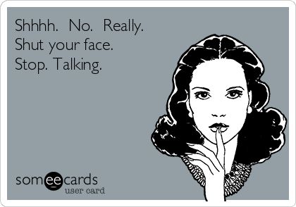 Shhhh.  No.  Really. Shut your face. Stop. Talking. Shut Your Face, Funny Reminders, Sick Humor, Funny New, Daily Funny, Sarcasm Humor, Stop Talking, Work Humor, Ecards Funny