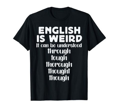 PRICES MAY VARY. English is Weird. Though, through tough, thorough thought, it can be thwarted. Funny tee design for English language and grammar teachers. Lightweight, Classic fit, Double-needle sleeve and bottom hem English Is Weird, Funny English, English Teacher Gifts, Weird Funny, Lover Clothes, English Teacher, Teacher Humor, Teacher Tshirts, Teacher Life