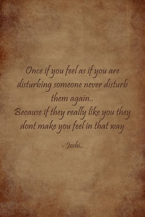 Once if you feel as if you are disturbing someone never disturb them again.. Because if they really like you they dont make you feel in that way I Will Never Disturb You Again, Sorry For Disturbing You Quotes, Dont Disturb Anyone Quotes, Never Disturb Anyone Quotes, Dont Disturb Me Quotes, Never Disturb Them Again, Disturbing Quotes, Disturbed Quotes, Leo Zodiac Quotes