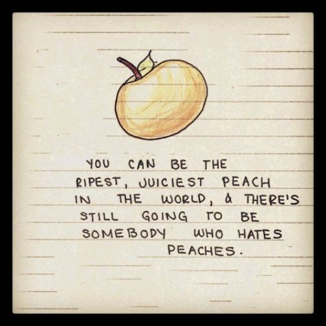 You can be the ripest, juiciest peach in the world, and there's still going to be someone who hates peaches. Peach Quote, Top Lyrics, Tea Quotes, Status Quotes, Dita Von, Word Out, Beautiful Quotes, Peaches, The Words