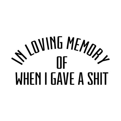 In loving memory of when I gave a shit Sarcasm Quotes, Savage Quotes, Sassy Quotes, Sarcastic Quotes Funny, Loving Memory, Badass Quotes, Sarcastic Humor, Sarcastic Quotes, In Loving Memory