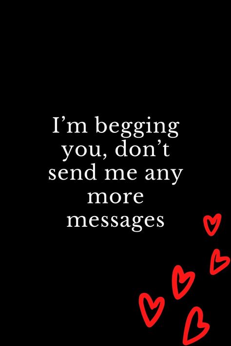 I'm begging you, don't send me any more messages Please Leave Me Quotes, Please Forget Me Quotes, Please Let Me Go Quotes Relationships, Don't Message Me Quotes, Leave Me Be Quotes, Please Let Me Go Quotes, Love Me Or Leave Me Alone, Please Don’t Leave Me, You Don't Love Me