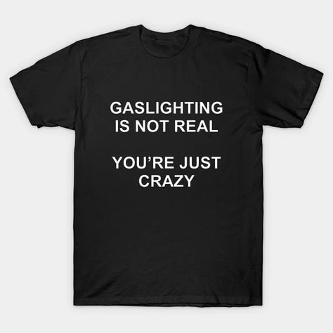 Gaslighting Is Not Real You're Just Crazy Ver.2 - Gaslighting - T-Shirt | TeePublic Weird Shirts, Crazy Friends, Birthday Gifts For Women, Kids Magnets, Black Fits, Baseball Tshirts, Long Sweatshirt, Cool T Shirts, Check It Out