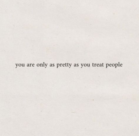 How You Treat People Matters, You’re Only As Cool As You Treat People, You Are A Bad Person Quote, You're Only As Pretty As You Treat People, You Are Only As Pretty As You Treat, Treat People How You Want To Be Treated, You Are Important Quotes, Nice People Quotes, Treat Others How You Want To Be Treated