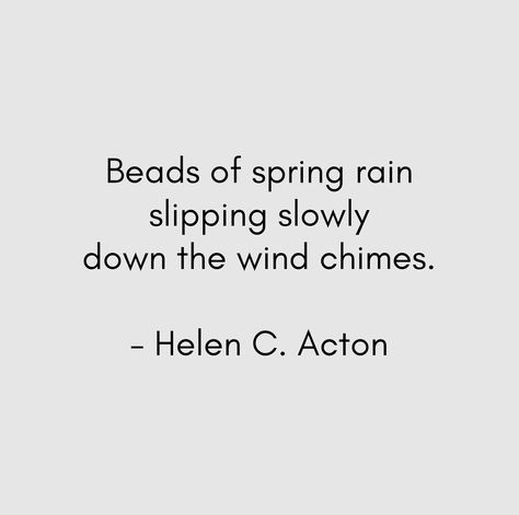 Beads of spring rain / slipping slowly / down the wind chimes. -- Helen C. Acton, The Haiku Anthology (New York: Simon & Schuster, 1986), 33. #haiku #favpoem Rain Beauty, Haiku Poetry, Rain Dance, Spring Ahead, Rain Quotes, Haiku Poems, Spring Quotes, Writer Quotes, Spring Awakening