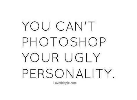 You can't photoshop your ugly personality quotes quote funny quotes quotes and sayings image quotes picture quotes Life Quotes Love, The Words, Great Quotes, Picture Quotes, True Stories, Inspire Me, Favorite Quotes, Wise Words, Being Ugly