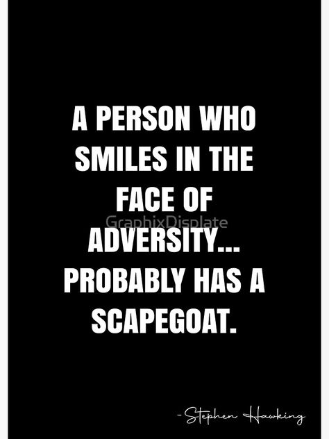 "A person who smiles in the face of adversity... probably has a scapegoat. - Stephen Hawking Quote - QWOB Poster Graphix" Poster by GraphixDisplate | Redbubble Different Faces Quotes, Scare Face Quotes, Smile In The Face Of Adversity, Best Philosopher Quotes, Stephen Hawking Quotes, Adversity Quotes, Awkward Smile Meme, White Quote, Stephen Hawking