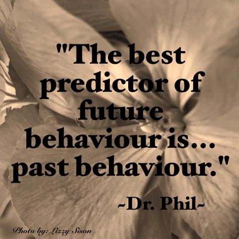 The best predictor of future behaviour is... past behaviour.  ~Dr. Phil Dr Phil Quotes, True Sayings, Dr Phil, Fav Quotes, Different Quotes, Self Help Book, Quotes Quotes, Great Quotes, True Quotes