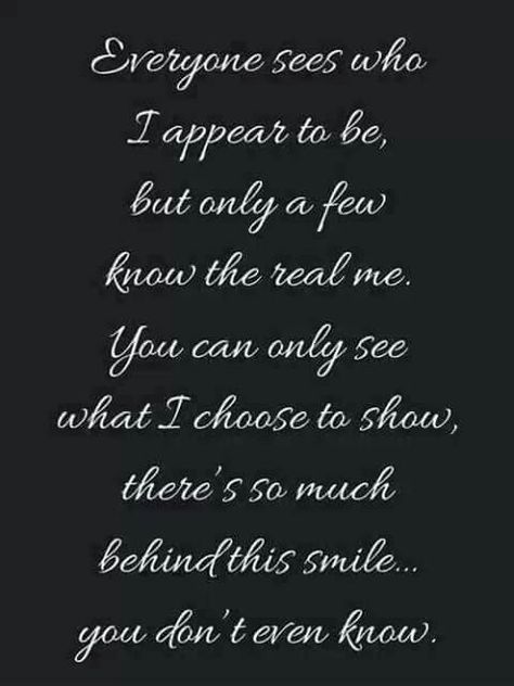 Everyone sees who I appear to be, but only a few know the real me. You can only see what I choose to show, there's so much behind this smile... you don't even know. Chronic Pain Awareness, No More Drama, Now Quotes, Life Quotes Love, Self Respect, E Card, Photo Quotes, Choose Me, The Words