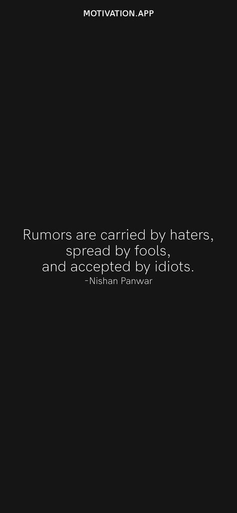 Rumors are carried by haters, spread by fools, and accepted by idiots. -Nishan Panwar From the Motivation app: https://motivation.app/download Haters Aesthetic, Rumors Quotes, Quotes For Haters, Quotes About Rumors, Haters Back Off, Quotes Haters, Quotes About Haters, Spreading Rumors, Bad Temper