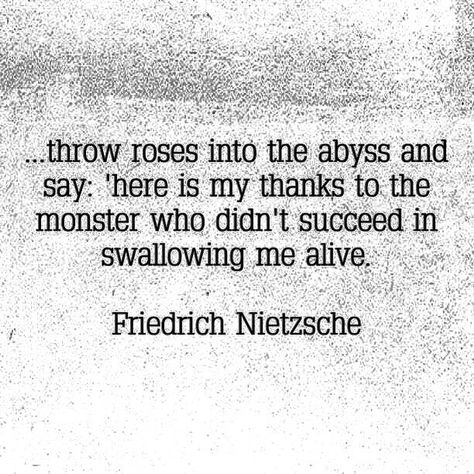 throw roses into the abyss and say: 'here is my thanks to the monster who didn't succeed in swallowing me alive. '"- Friedrich Nietzsche Nietzsche Quotes, Rose Quotes, Into The Abyss, The Abyss, Friedrich Nietzsche, Paper Decorations, Philosophy, Words Of Wisdom, Roses