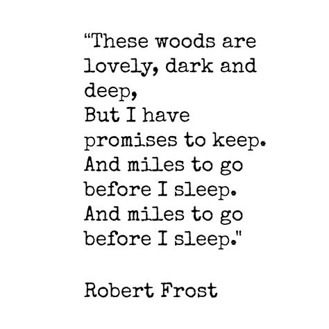 “These woods are lovely, dark and deep, But I have promises to keep. And miles to go before I sleep. And miles to go before I sleep." Robert Frost.......4....<3 Robert Frost Miles To Go Before I Sleep, I Have Miles To Go Before I Sleep, Miles To Go Before I Sleep Tattoo, The Woods Are Lovely Dark And Deep, Miles To Go Before I Sleep, Robert Frost Tattoo, Robert Frost Quotes, English Poetry, Before I Sleep