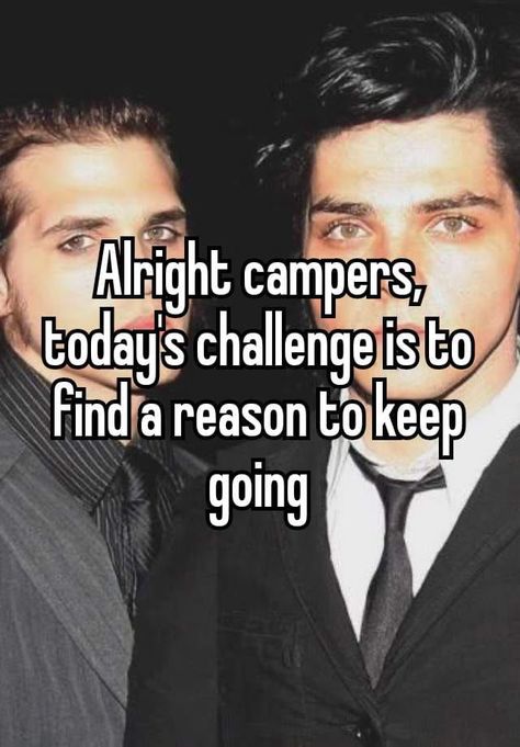 gerard way and mikey way whisper post that says 'alright campers, today's challenge is to find a reason to keep going' Alright Campers, Mikey Way, Im Lost, Gerard Way, Lose My Mind, My Chemical Romance, Keep Going, Losing Me, Rock Bands