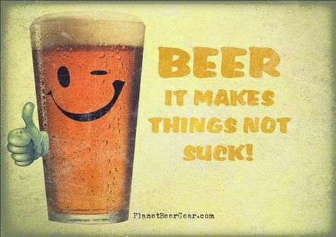 Beer - It makes things not suck! Beer Jokes, Beer Memes, I Like Beer, Beer Quotes, All Beer, Drinking Quotes, Beer Signs, Beer Humor, Drinking Humor