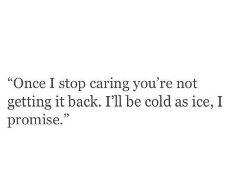 once I stop caring your not getting it back, I'll be cold as ice. I promise Once I Stop Caring, Stop Caring Quotes, Cold Quotes, Promise Quotes, Wow Words, New Americana, Savage Quotes, Stop Caring, Quotes About Everything