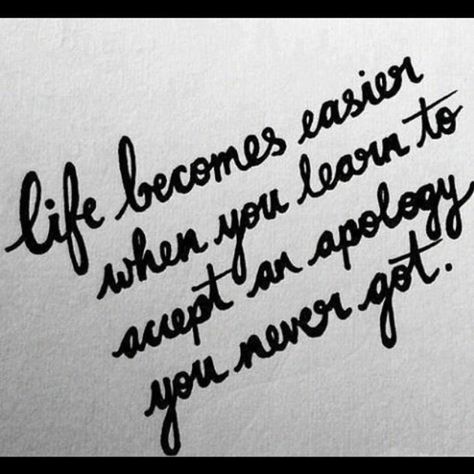 This is exactly what I needed to see today. Sometimes people do shitty things and you'll never get an apology, whether it's bc they don't think they did anything wrong, bc they're a coward, or bc they're just a shitty person. I've gone 15 years without an apology from my mother for neglecting, abusing, and abandoning me...but why does the lack of apology from the woman I loved feel 10x worse? :/ can't wait a lifetime for what isn't going to come though. Observe Quotes, This Is Your Life, It Goes On, Wonderful Words, Quotable Quotes, True Words, Good Advice, Famous Quotes, Great Quotes