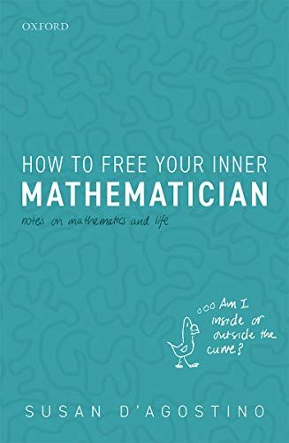 How to Free Your Inner Mathematician: Notes on Mathematics and Life by Susan D'Agostino Science Writing, Learning Mathematics, Physics And Mathematics, Math Books, Recommended Books, Oxford University Press, The Fear, Books To Buy, Inspirational Books