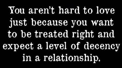 You aren't hard to love just because you want to be treated right and expect a level of decency in a relationship. Shouldn’t Have To Beg For Love, Common Decency Quotes, You Shouldn’t Have To Beg, Be Treated Right Quotes, Treated Right Quotes, Failing Relationships, Common Decency, Say That Again, Healthy Relationship