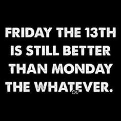 Anything's better than Monday. Anything. Friday the 13th is still better than Monday the whatever. Friday The 13th Memes, Friday Quotes Funny, The Boogeyman, Its Friday Quotes, Life Quotes Love, Friday Humor, Friday The 13th, Twisted Humor, Work Humor