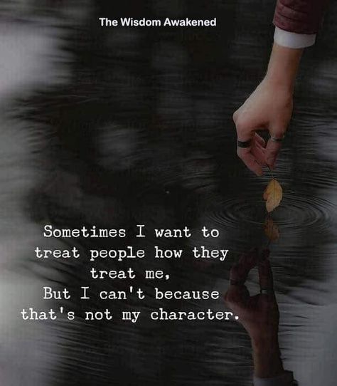 Sometimes I want to treat people how they treat me. But I can't because that's not my character. The Idealist Quotes, Deep Meaningful Quotes, Dear Self Quotes, Feeling Used Quotes, Karma Quotes, Real Life Quotes, Lesson Quotes, Life Lesson Quotes, Daily Inspiration Quotes