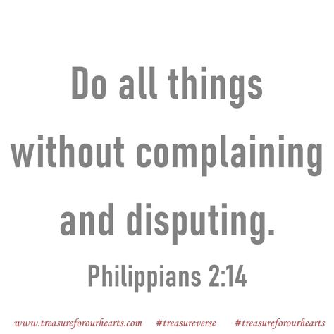 Do all things without complaining. #treasureforourhearts #treasureverse #treasureGodsword #Godspromises #scripture #bibleverse #dailyverse #treasurePhilippians #NKJV #Philippians214 #bibleverseoftheday #Christian #believer #complaininganddisputing #doallthingswithoutcomplaininganddisputing #doallthingswithoutcomplaining www.treasureforourhearts.com Lin Bible Explained, No Complaining, Stop Complaining, Quotes Prayer, Bible Love, Daily Verses, Scripture Journaling, Bible Quotes Prayer, 2025 Vision