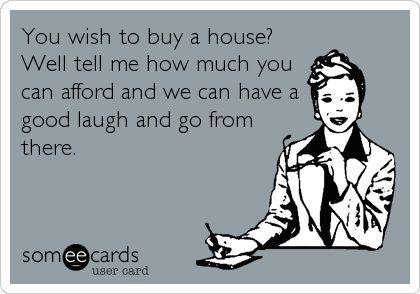 You wish to buy a house? Well tell me how much you can afford and we can have a good laugh and go from there. Realtor Humor, House Meme, Workplace Memes, Real Estate Memes, Buying A House, Buy A House, Real Estate Humor, Real Estate Quotes, Funny Thoughts