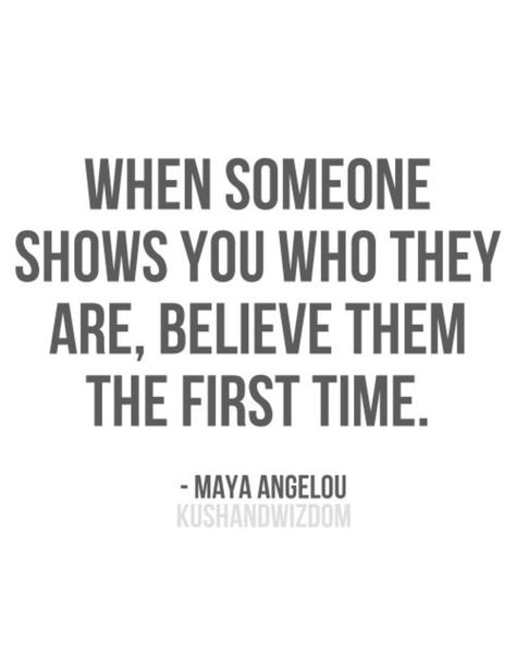 WHEN SOMEONE SHOWS YOU WHO THEY ARE, BELIEVE THEM THE FIRST TIME. - MAYA ANGELOU E Card, Quotable Quotes, A Quote, Note To Self, True Words, When Someone, Great Quotes, Inspirational Words, Cool Words