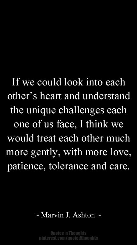 If we could look into each other’s heart and understand the unique challenges each one of us face, I think we would treat each other much more gently, with more love, patience, tolerance and care. #quote Four Days, The Last Day, Infp, About Love, True Words, Meaningful Quotes, Great Quotes, True Quotes, Inspirational Words