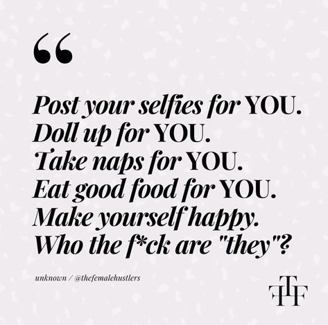 Post your selfies for you. Doll up for you. Take naps for you. Eat good food for you. Make yourself happy. Who the f*ck are “they”? Selfies Quotes, The Female Hustlers, Make You Happy Quotes, Female Hustlers, Make Yourself Happy, Selfie Quotes, Babe Quotes, Healthy Beauty, Make Yourself