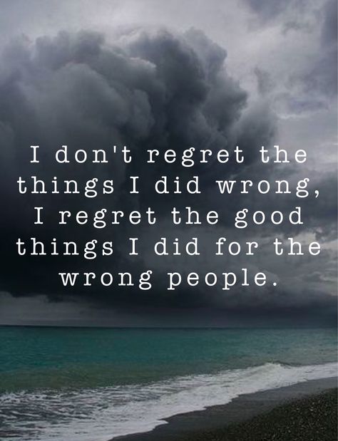 I don't regret the things I did wrong, I regret the good things I did for the wrong people. I Don’t Regret Anything, Hanging Around The Wrong People, Wrong People In Your Life Quotes, I Regret Opening Up To Some People, I Did Nothing Wrong Quotes, Where Did I Go Wrong Quotes, What Am I Doing Wrong Quotes, Qoutes About Me, Change Habits