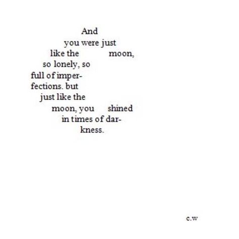 Tattoo Idea ??? " And you were just like the moon, so lonely, so full of imperfections. But just like the moon, you shined in times of darkness.." C.W. A Poem, Wonderful Words, Poetry Quotes, Pretty Words, Typewriter, Beautiful Quotes, The Words, Great Quotes, Beautiful Words