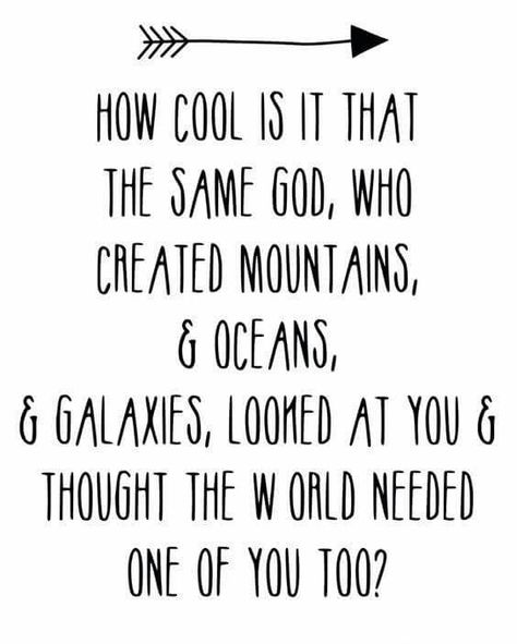 How cool is it that the same God, Who created mountains, & oceans, & galaxies, looked at you and thought the world needed one of you too? Woord Van God, Encouraging Quotes, Verse Quotes, Cool Stuff, A Quote, Infj, God Is Good, The Words, Great Quotes