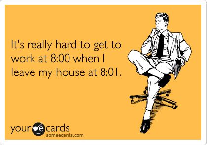 @Sarah Vanstrom It's really hard to get to work at 8:00 when I leave my house at 8:01. Late To Work Humor, This Is Your Life, E Card, Work Humor, Ecards Funny, Someecards, Tgif, Bones Funny, True Stories