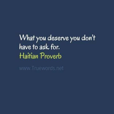 What you deserve you don't have to ask for. - Haitian proverb Haitian Quote, Interesting Quotes, What Is Life About, True Words, Famous Quotes, You Deserve, Proverbs, Words Of Wisdom, Quotes